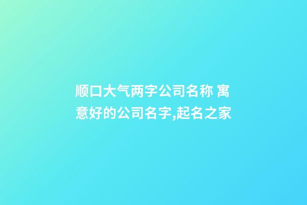 顺口大气两字公司名称 寓意好的公司名字,起名之家-第1张-公司起名-玄机派